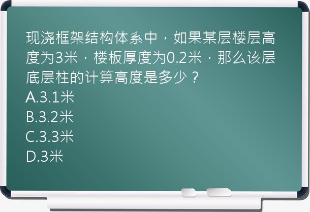 现浇框架结构体系中，如果某层楼层高度为3米，楼板厚度为0.2米，那么该层底层柱的计算高度是多少？