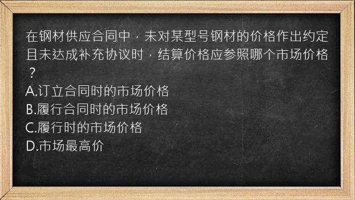 在钢材供应合同中，未对某型号钢材的价格作出约定且未达成补充协议时，结算价格应参照哪个市场价格？