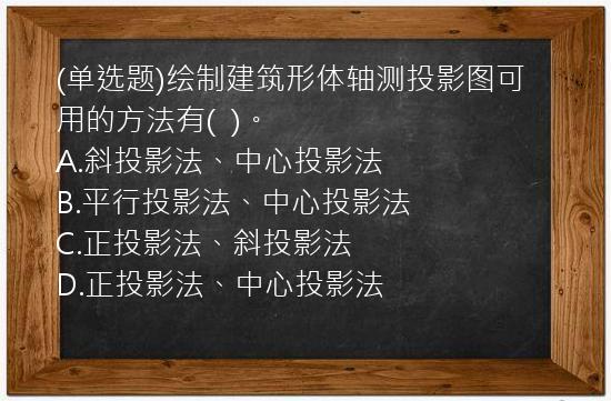 (单选题)绘制建筑形体轴测投影图可用的方法有(