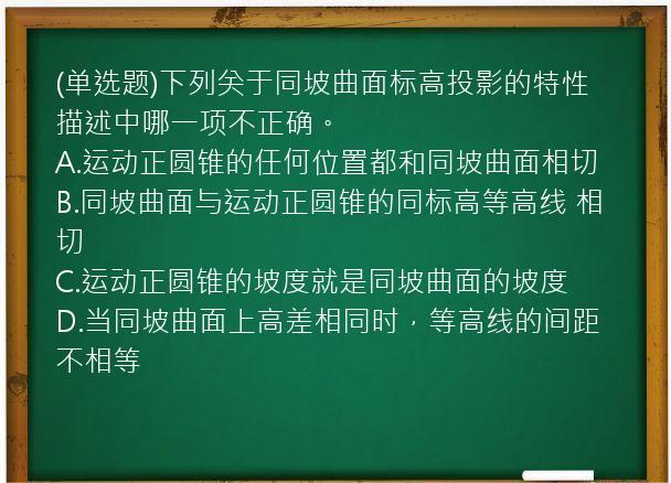 (单选题)下列关于同坡曲面标高投影的特性描述中哪一项不正确。