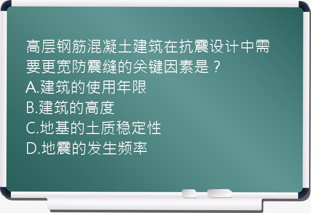 高层钢筋混凝土建筑在抗震设计中需要更宽防震缝的关键因素是？