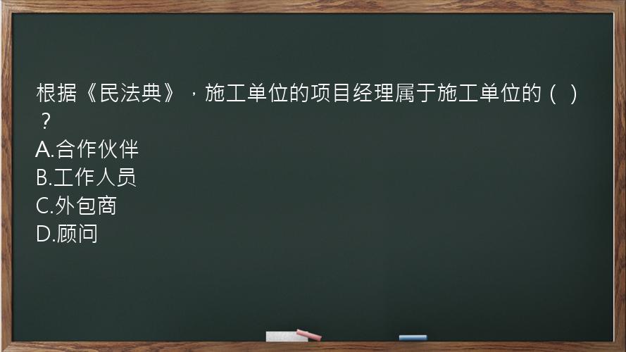 根据《民法典》，施工单位的项目经理属于施工单位的（）？