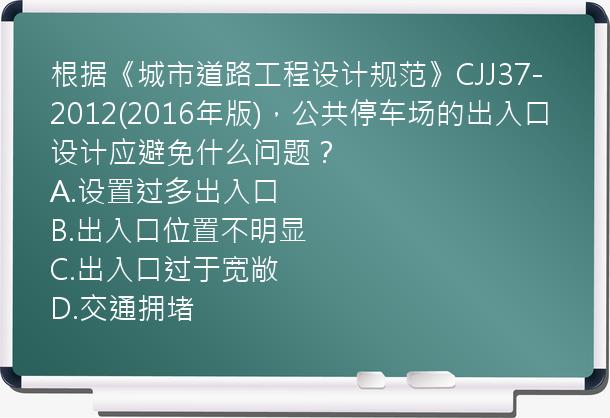 根据《城市道路工程设计规范》CJJ37-2012(2016年版)，公共停车场的出入口设计应避免什么问题？