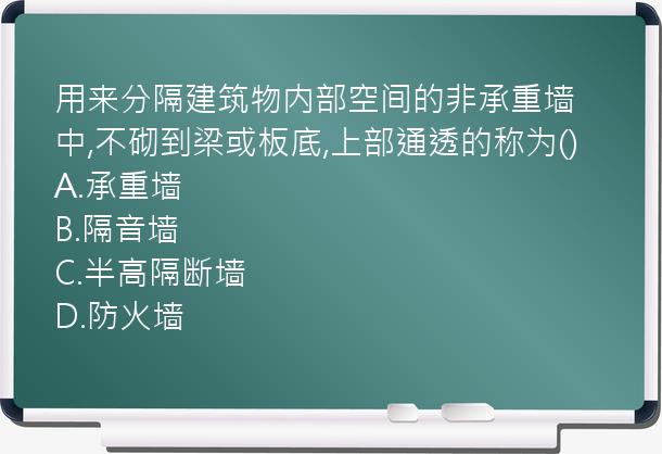 用来分隔建筑物内部空间的非承重墙中,不砌到梁或板底,上部通透的称为()