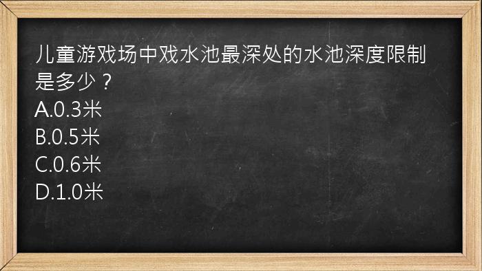 儿童游戏场中戏水池最深处的水池深度限制是多少？