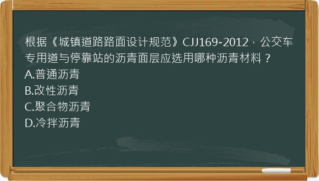 根据《城镇道路路面设计规范》CJJ169-2012，公交车专用道与停靠站的沥青面层应选用哪种沥青材料？