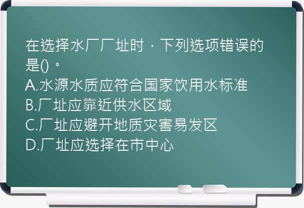 在选择水厂厂址时，下列选项错误的是()。