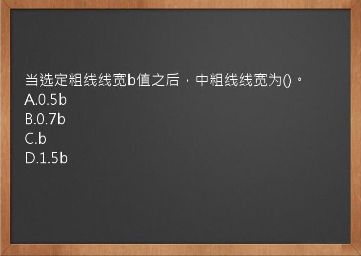 当选定粗线线宽b值之后，中粗线线宽为()。