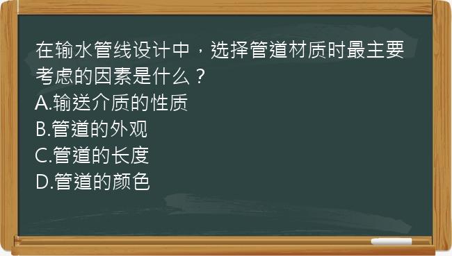 在输水管线设计中，选择管道材质时最主要考虑的因素是什么？