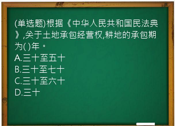 (单选题)根据《中华人民共和国民法典》,关于土地承包经营权,耕地的承包期为(