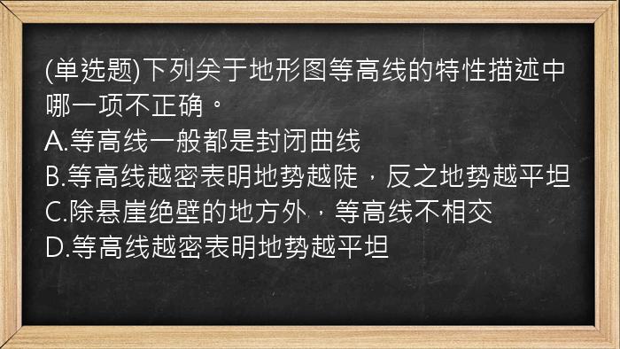 (单选题)下列关于地形图等高线的特性描述中哪一项不正确。