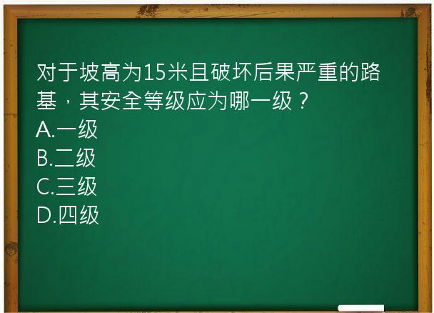 对于坡高为15米且破坏后果严重的路基，其安全等级应为哪一级？