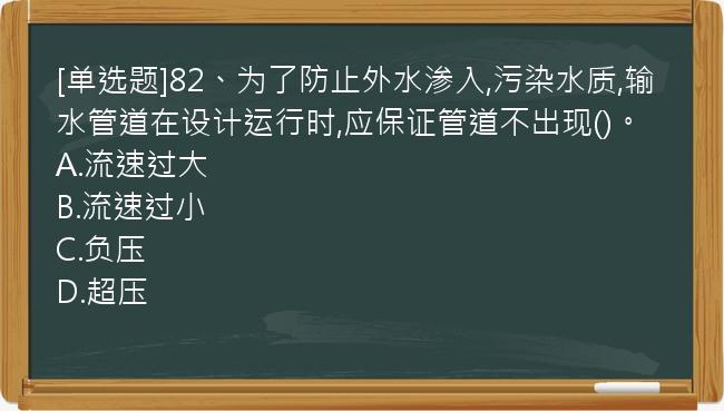 [单选题]82、为了防止外水渗入,污染水质,输水管道在设计运行时,应保证管道不出现()。