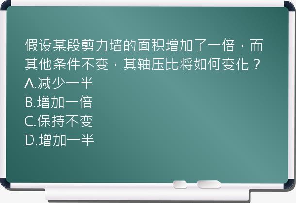 假设某段剪力墙的面积增加了一倍，而其他条件不变，其轴压比将如何变化？