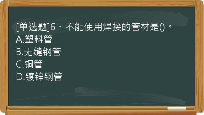 [单选题]6、不能使用焊接的管材是()。