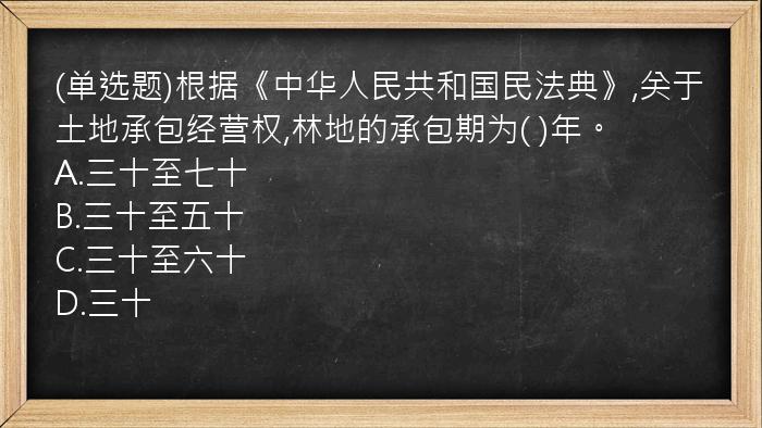 (单选题)根据《中华人民共和国民法典》,关于土地承包经营权,林地的承包期为(