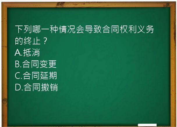 下列哪一种情况会导致合同权利义务的终止？