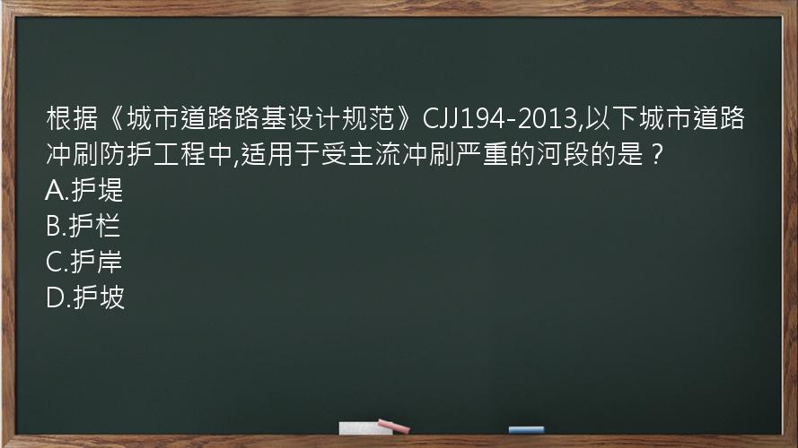 根据《城市道路路基设计规范》CJJ194-2013,以下城市道路冲刷防护工程中,适用于受主流冲刷严重的河段的是？