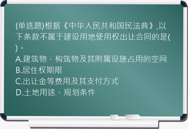 (单选题)根据《中华人民共和国民法典》,以下条款不属于建设用地使用权出让合同的是(