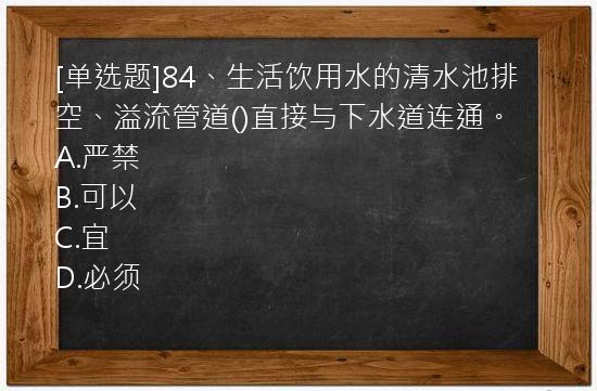 [单选题]84、生活饮用水的清水池排空、溢流管道()直接与下水道连通。