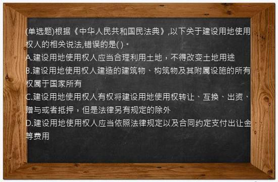 (单选题)根据《中华人民共和国民法典》,以下关于建设用地使用权人的相关说法,错误的是(