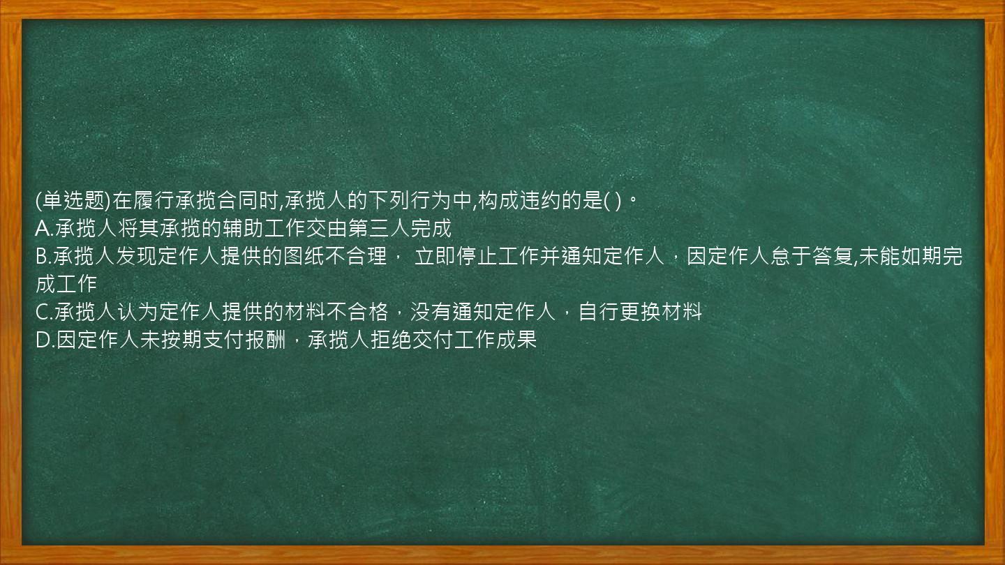 (单选题)在履行承揽合同时,承揽人的下列行为中,构成违约的是(