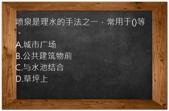 喷泉是理水的手法之一，常用于()等。