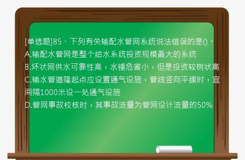 [单选题]85、下列有关输配水管网系统说法错误的是()。