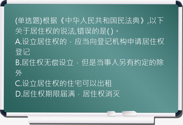 (单选题)根据《中华人民共和国民法典》,以下关于居住权的说法,错误的是(