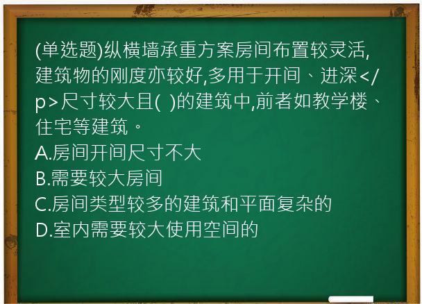 (单选题)纵横墙承重方案房间布置较灵活,建筑物的刚度亦较好,多用于开间、进深</p