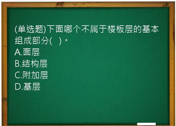 (单选题)下面哪个不属于楼板层的基本组成部分(