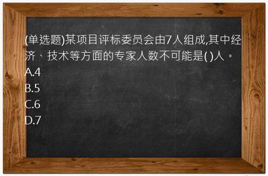 (单选题)某项目评标委员会由7人组成,其中经济、技术等方面的专家人数不可能是(