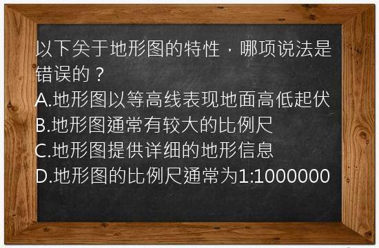 以下关于地形图的特性，哪项说法是错误的？