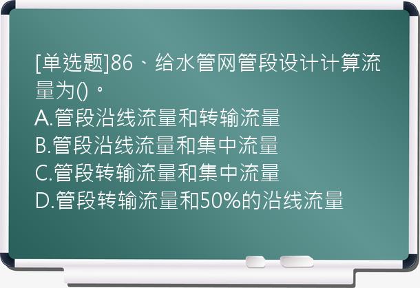 [单选题]86、给水管网管段设计计算流量为()。