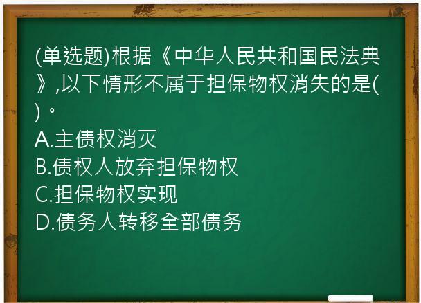 (单选题)根据《中华人民共和国民法典》,以下情形不属于担保物权消失的是(