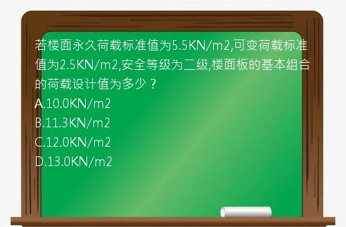 若楼面永久荷载标准值为5.5KN/m2,可变荷载标准值为2.5KN/m2,安全等级为二级,楼面板的基本组合的荷载设计值为多少？