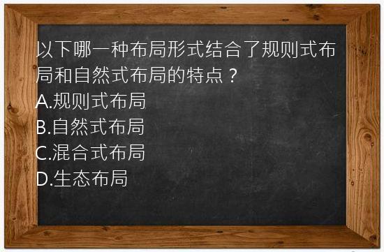 以下哪一种布局形式结合了规则式布局和自然式布局的特点？