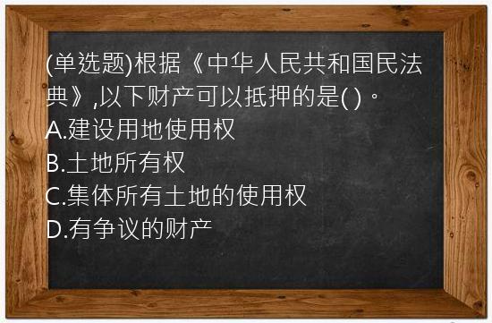 (单选题)根据《中华人民共和国民法典》,以下财产可以抵押的是(