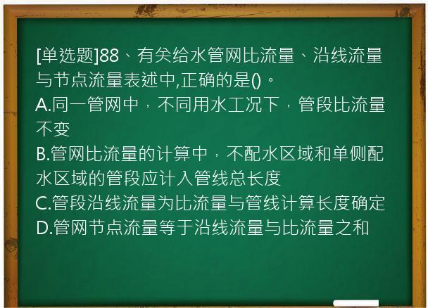 [单选题]88、有关给水管网比流量、沿线流量与节点流量表述中,正确的是()。