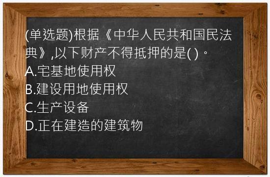 (单选题)根据《中华人民共和国民法典》,以下财产不得抵押的是(