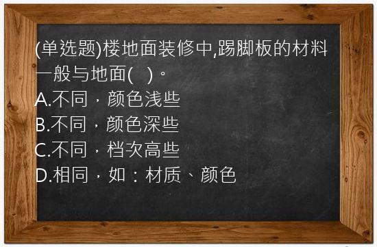 (单选题)楼地面装修中,踢脚板的材料一般与地面(