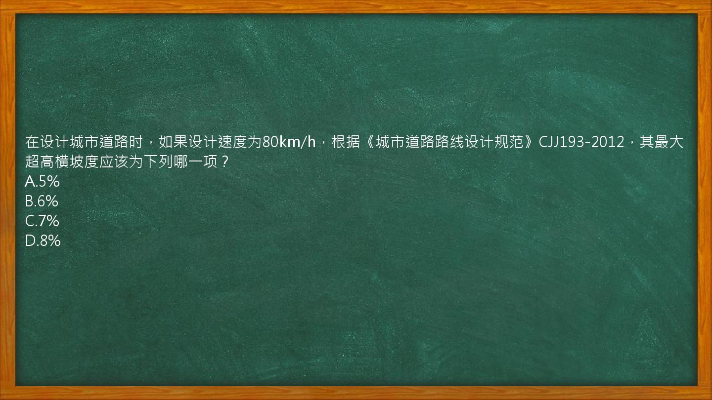 在设计城市道路时，如果设计速度为80km/h，根据《城市道路路线设计规范》CJJ193-2012，其最大超高横坡度应该为下列哪一项？