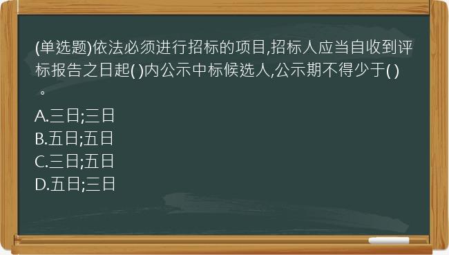 (单选题)依法必须进行招标的项目,招标人应当自收到评标报告之日起(