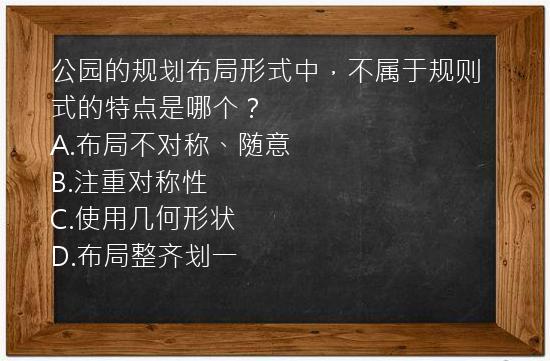 公园的规划布局形式中，不属于规则式的特点是哪个？