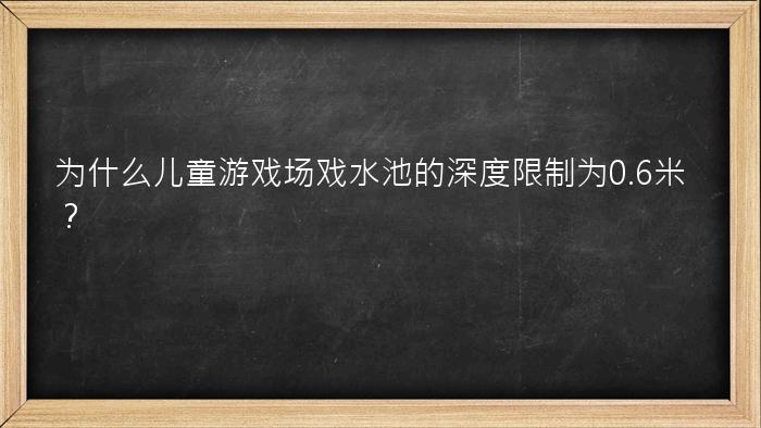 为什么儿童游戏场戏水池的深度限制为0.6米？