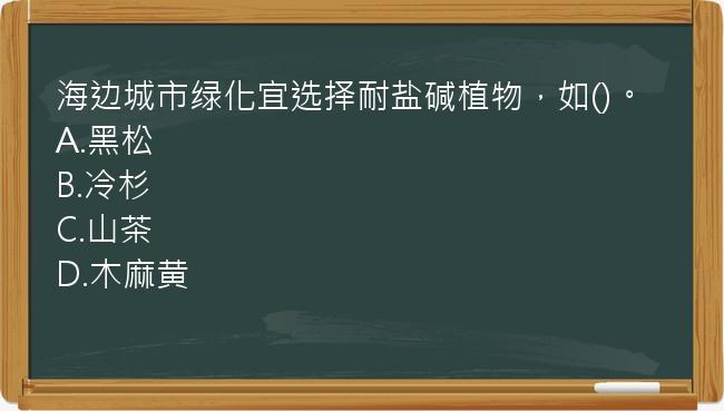 海边城市绿化宜选择耐盐碱植物，如()。