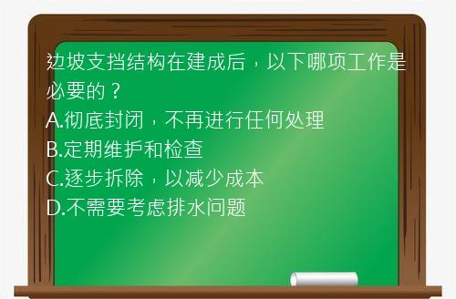 边坡支挡结构在建成后，以下哪项工作是必要的？