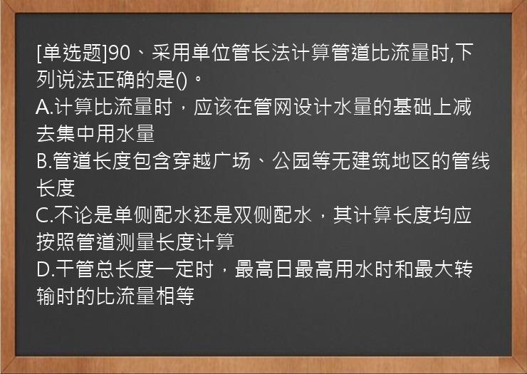 [单选题]90、采用单位管长法计算管道比流量时,下列说法正确的是()。