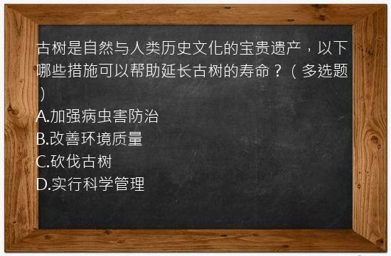 古树是自然与人类历史文化的宝贵遗产，以下哪些措施可以帮助延长古树的寿命？（多选题）