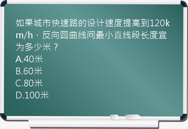 如果城市快速路的设计速度提高到120km/h，反向圆曲线间最小直线段长度宜为多少米？